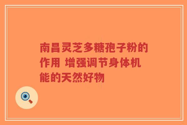 南昌灵芝多糖孢子粉的作用 增强调节身体机能的天然好物-第1张图片-超越 南昌灵芝多糖孢子粉的作用 增强调节身体机能的天然好物-第1张图片-超越