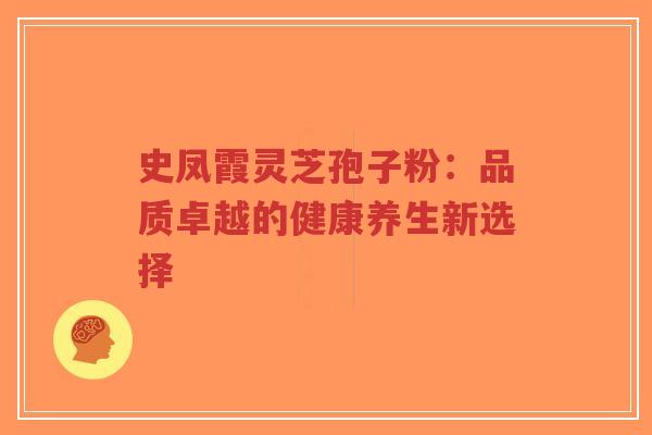 史凤霞灵芝孢子粉:品质卓越的健康养生新选择-第1张图片-超越 史凤霞灵芝孢子粉:品质卓越的健康养生新选择-第1张图片-超越