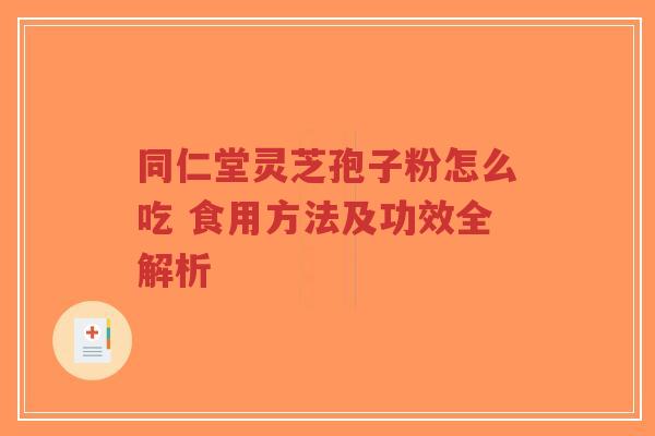 同仁堂灵芝孢子粉怎么吃 食用方法及功效全解析-第1张图片-超越 同仁堂灵芝孢子粉怎么吃 食用方法及功效全解析-第1张图片-超越