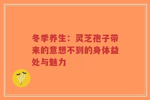 冬季养生:灵芝孢子带来的意想不到的身体益处与魅力-第1张图片-超越 冬季养生:灵芝孢子带来的意想不到的身体益处与魅力-第1张图片-超越