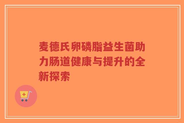 麦德氏卵磷脂益生菌助力肠道健康与提升的全新探索-第1张图片-超越