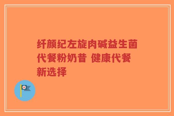 纤颜纪左旋肉碱益生菌代餐粉奶昔 健康代餐新选择-第1张图片-超越 纤颜纪左旋肉碱益生菌代餐粉奶昔 健康代餐新选择-第1张图片-超越