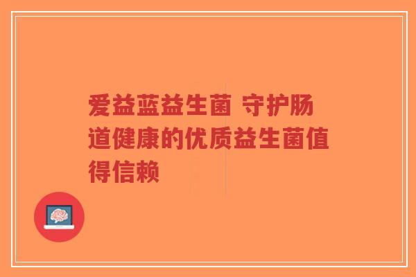 爱益蓝益生菌 守护肠道健康的优质益生菌值得信赖-第1张图片-超越 爱益蓝益生菌 守护肠道健康的优质益生菌值得信赖-第1张图片-超越