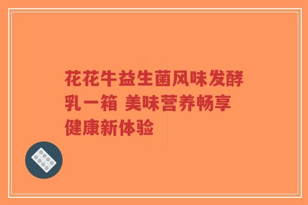 花花牛益生菌风味发酵乳一箱 美味营养畅享健康新体验-第1张图片-超越 花花牛益生菌风味发酵乳一箱 美味营养畅享健康新体验-第1张图片-超越