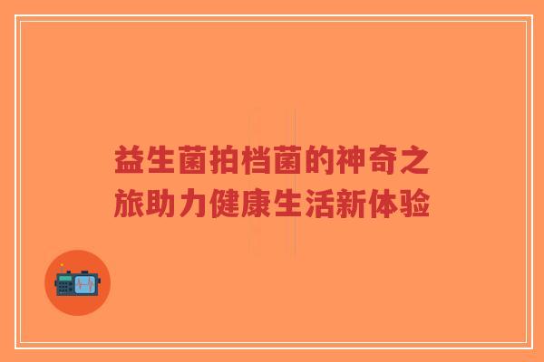 益生菌拍档菌的神奇之旅助力健康生活新体验-第1张图片-超越 益生菌拍档菌的神奇之旅助力健康生活新体验-第1张图片-超越