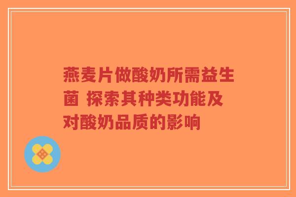 燕麦片做酸奶所需益生菌 探索其种类功能及对酸奶品质的影响-第1张图片-超越 燕麦片做酸奶所需益生菌 探索其种类功能及对酸奶品质的影响-第1张图片-超越