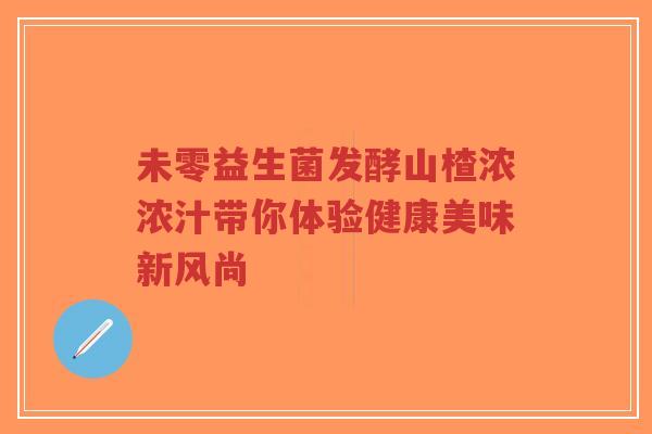 未零益生菌发酵山楂浓浓汁带你体验健康美味新风尚-第1张图片-超越 未零益生菌发酵山楂浓浓汁带你体验健康美味新风尚-第1张图片-超越