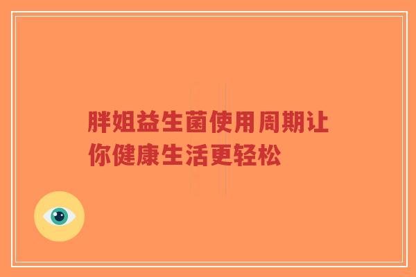 胖姐益生菌使用周期让你健康生活更轻松-第1张图片-超越