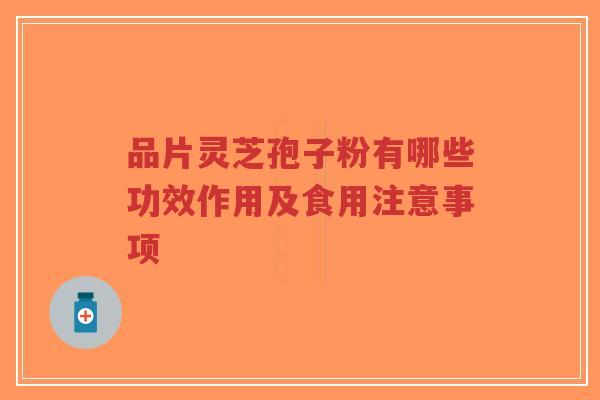 品片灵芝孢子粉有哪些功效作用及食用注意事项-第1张图片-超越 品片灵芝孢子粉有哪些功效作用及食用注意事项-第1张图片-超越