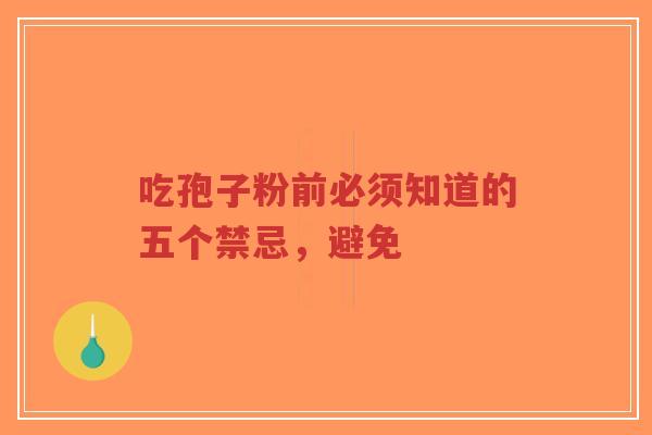 吃孢子粉前必须知道的五个禁忌,避免-第1张图片-超越 吃孢子粉前必须知道的五个禁忌,避免-第1张图片-超越