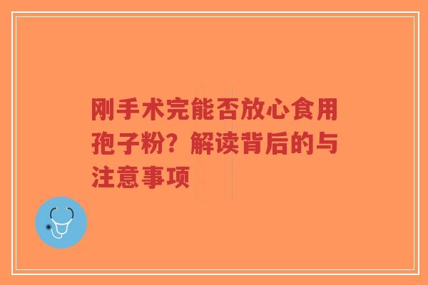 刚手术完能否放心食用孢子粉?解读背后的与注意事项-第1张图片-超越 刚手术完能否放心食用孢子粉?解读背后的与注意事项-第1张图片-超越