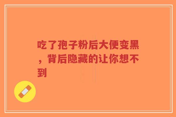吃了孢子粉后大便变黑,背后隐藏的让你想不到-第1张图片-超越 吃了孢子粉后大便变黑,背后隐藏的让你想不到-第1张图片-超越
