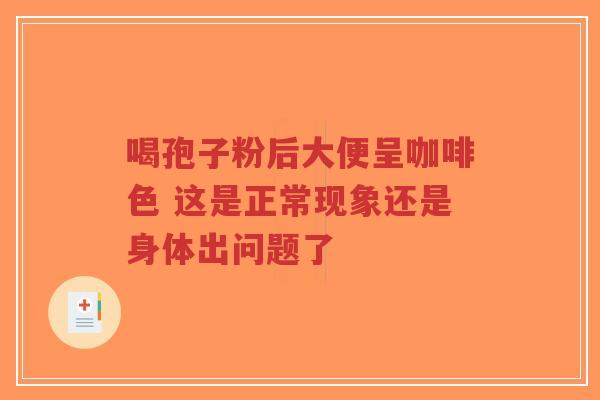 喝孢子粉后大便呈咖啡色 这是正常现象还是身体出问题了-第1张图片-超越 喝孢子粉后大便呈咖啡色 这是正常现象还是身体出问题了-第1张图片-超越