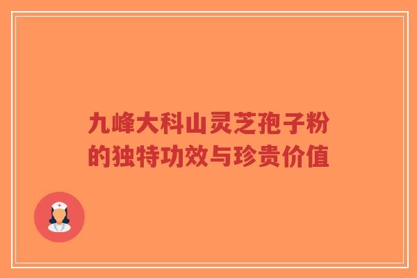 九峰大科山灵芝孢子粉的独特功效与珍贵价值-第1张图片-超越 九峰大科山灵芝孢子粉的独特功效与珍贵价值-第1张图片-超越