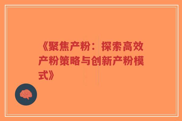 《聚焦产粉:探索高效产粉策略与创新产粉模式》-第1张图片-超越 《聚焦产粉:探索高效产粉策略与创新产粉模式》-第1张图片-超越