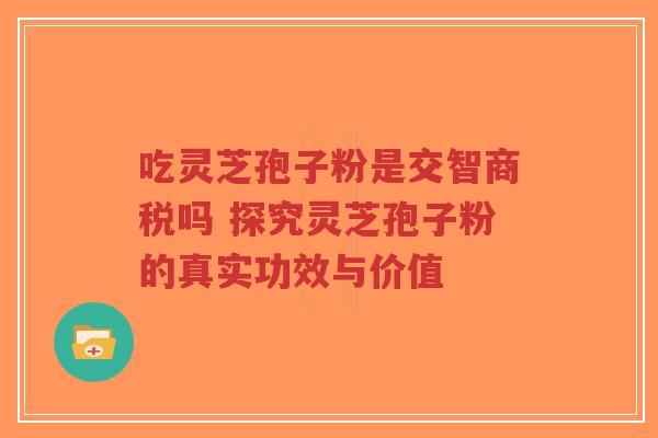 吃灵芝孢子粉是交智商税吗 探究灵芝孢子粉的真实功效与价值-第1张图片-超越 吃灵芝孢子粉是交智商税吗 探究灵芝孢子粉的真实功效与价值-第1张图片-超越