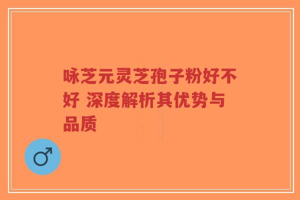 咏芝元灵芝孢子粉好不好 深度解析其优势与品质-第1张图片-超越 咏芝元灵芝孢子粉好不好 深度解析其优势与品质-第1张图片-超越