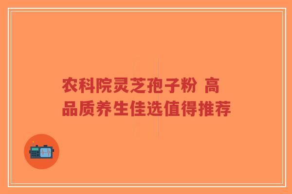 农科院灵芝孢子粉 高品质养生佳选值得推荐-第1张图片-超越