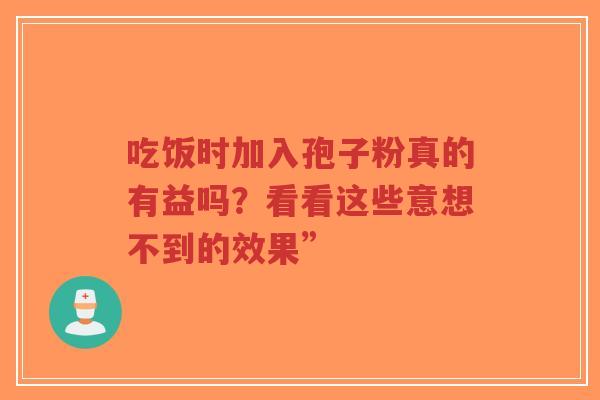 吃饭时加入孢子粉真的有益吗?看看这些意想不到的效果”-第1张图片-超越 吃饭时加入孢子粉真的有益吗?看看这些意想不到的效果”-第1张图片-超越