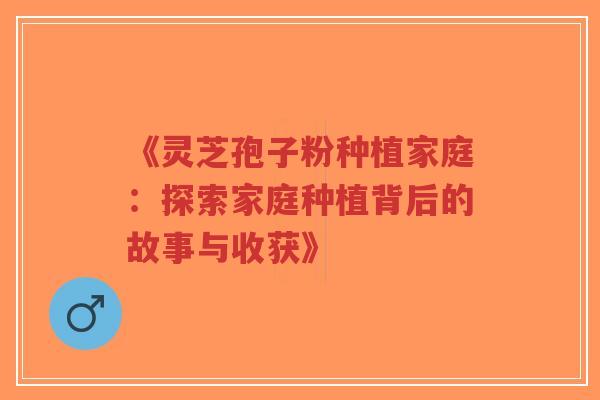 《灵芝孢子粉种植家庭:探索家庭种植背后的故事与收获》-第1张图片-超越 《灵芝孢子粉种植家庭:探索家庭种植背后的故事与收获》-第1张图片-超越