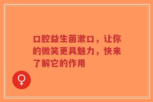 口腔益生菌漱口,让你的微笑更具魅力,快来了解它的作用-第1张图片-超越 口腔益生菌漱口,让你的微笑更具魅力,快来了解它的作用-第1张图片-超越