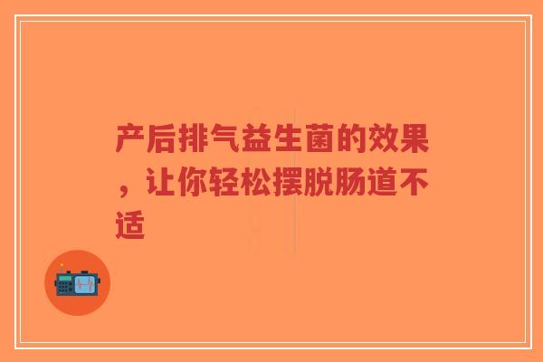 产后排气益生菌的效果,让你轻松摆脱肠道不适-第1张图片-超越 产后排气益生菌的效果,让你轻松摆脱肠道不适-第1张图片-超越