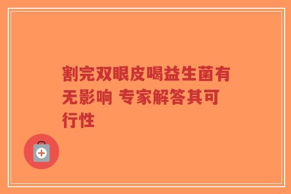 割完双眼皮喝益生菌有无影响 专家解答其可行性-第1张图片-超越 割完双眼皮喝益生菌有无影响 专家解答其可行性-第1张图片-超越