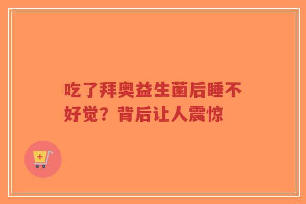 吃了拜奥益生菌后睡不好觉?背后让人震惊-第1张图片-超越 吃了拜奥益生菌后睡不好觉?背后让人震惊-第1张图片-超越