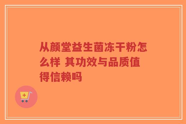 从颜堂益生菌冻干粉怎么样 其功效与品质值得信赖吗-第1张图片-超越 从颜堂益生菌冻干粉怎么样 其功效与品质值得信赖吗-第1张图片-超越