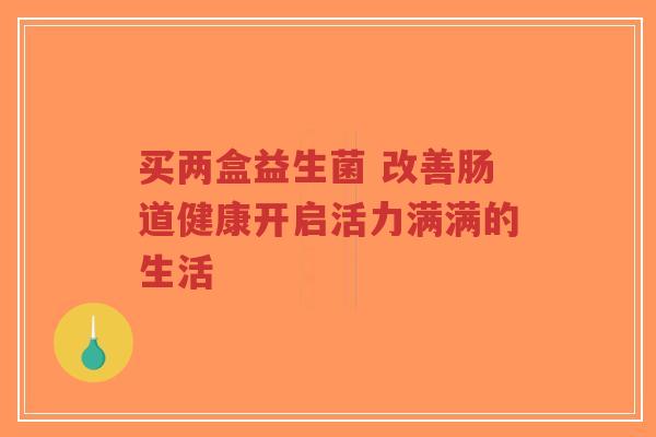 买两盒益生菌 改善肠道健康开启活力满满的生活-第1张图片-超越 买两盒益生菌 改善肠道健康开启活力满满的生活-第1张图片-超越