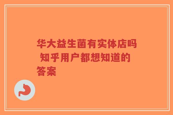 华大益生菌有实体店吗 知乎用户都想知道的答案-第1张图片-超越 华大益生菌有实体店吗 知乎用户都想知道的答案-第1张图片-超越