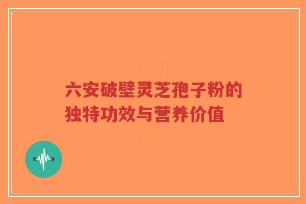 六安破壁灵芝孢子粉的独特功效与营养价值-第1张图片-超越 六安破壁灵芝孢子粉的独特功效与营养价值-第1张图片-超越