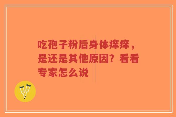 吃孢子粉后身体痒痒,是还是其他原因?看看专家怎么说-第1张图片-超越 吃孢子粉后身体痒痒,是还是其他原因?看看专家怎么说-第1张图片-超越