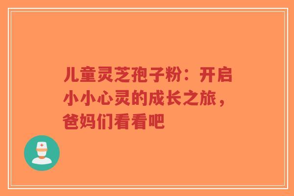 儿童灵芝孢子粉:开启小小心灵的成长之旅,爸妈们看看吧-第1张图片-超越 儿童灵芝孢子粉:开启小小心灵的成长之旅,爸妈们看看吧-第1张图片-超越