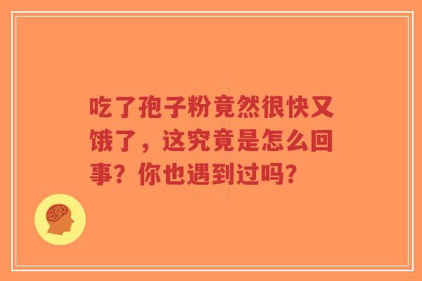 吃了孢子粉竟然很快又饿了,这究竟是怎么回事?你也遇到过吗?-第1张图片-超越 吃了孢子粉竟然很快又饿了,这究竟是怎么回事?你也遇到过吗?-第1张图片-超越