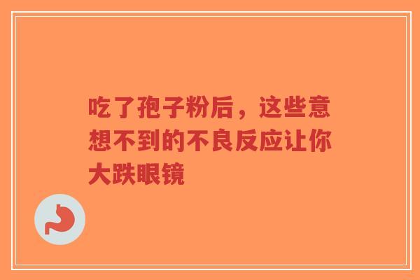 吃了孢子粉后,这些意想不到的不良反应让你大跌眼镜-第1张图片-超越 吃了孢子粉后,这些意想不到的不良反应让你大跌眼镜-第1张图片-超越