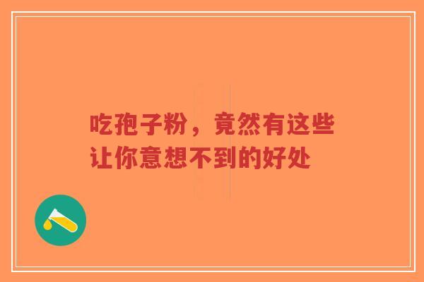 吃孢子粉,竟然有这些让你意想不到的好处-第1张图片-超越 吃孢子粉,竟然有这些让你意想不到的好处-第1张图片-超越
