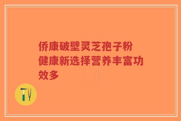 侨康破壁灵芝孢子粉 健康新选择营养丰富功效多-第1张图片-超越