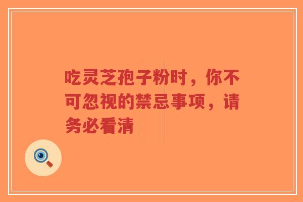 吃灵芝孢子粉时,你不可忽视的禁忌事项,请务必看清-第1张图片-超越 吃灵芝孢子粉时,你不可忽视的禁忌事项,请务必看清-第1张图片-超越