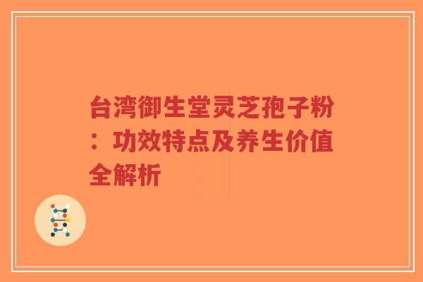 台湾御生堂灵芝孢子粉:功效特点及养生价值全解析-第1张图片-超越 台湾御生堂灵芝孢子粉:功效特点及养生价值全解析-第1张图片-超越