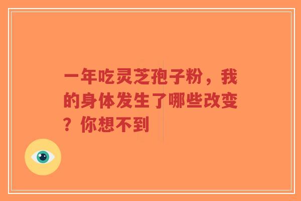一年吃灵芝孢子粉,我的身体发生了哪些改变?你想不到-第1张图片-超越 一年吃灵芝孢子粉,我的身体发生了哪些改变?你想不到-第1张图片-超越
