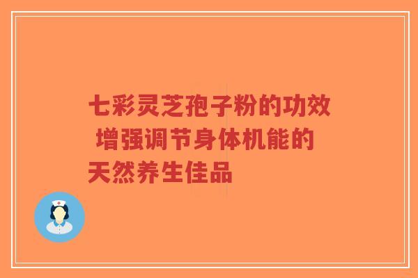 七彩灵芝孢子粉的功效 增强调节身体机能的天然养生佳品-第1张图片-超越 七彩灵芝孢子粉的功效 增强调节身体机能的天然养生佳品-第1张图片-超越