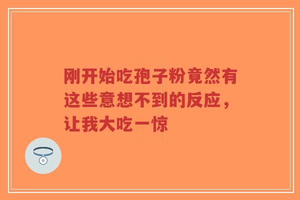 刚开始吃孢子粉竟然有这些意想不到的反应,让我大吃一惊-第1张图片-超越 刚开始吃孢子粉竟然有这些意想不到的反应,让我大吃一惊-第1张图片-超越