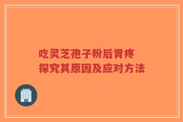 吃灵芝孢子粉后胃疼 探究其原因及应对方法-第1张图片-超越 吃灵芝孢子粉后胃疼 探究其原因及应对方法-第1张图片-超越