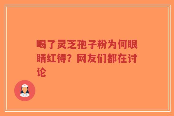 喝了灵芝孢子粉为何眼睛红得?网友们都在讨论-第1张图片-超越 喝了灵芝孢子粉为何眼睛红得?网友们都在讨论-第1张图片-超越