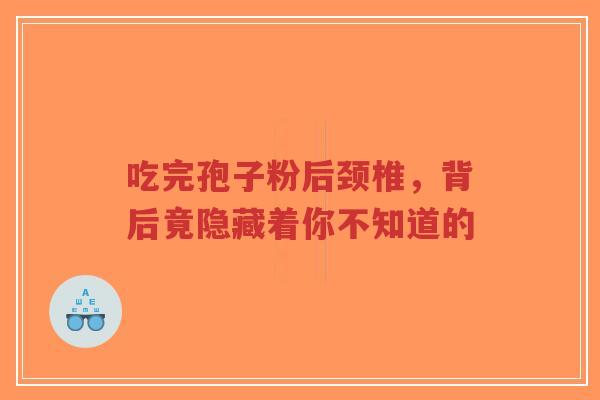 吃完孢子粉后颈椎,背后竟隐藏着你不知道的-第1张图片-超越 吃完孢子粉后颈椎,背后竟隐藏着你不知道的-第1张图片-超越