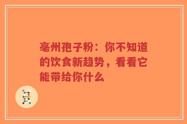 亳州孢子粉：你不知道的饮食新趋势，看看它能带给你什么-第1张图片-超越