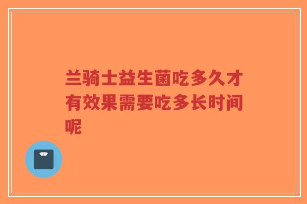 兰骑士益生菌吃多久才有效果需要吃多长时间呢-第1张图片-超越 兰骑士益生菌吃多久才有效果需要吃多长时间呢-第1张图片-超越