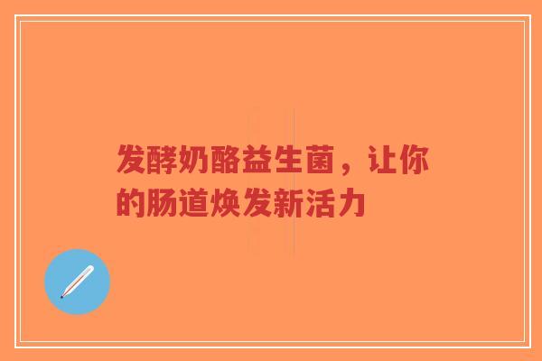 发酵奶酪益生菌，让你的肠道焕发新活力-第1张图片-超越