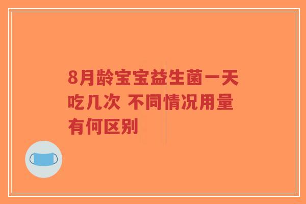 8月龄宝宝益生菌一天吃几次 不同情况用量有何区别-第1张图片-超越 8月龄宝宝益生菌一天吃几次 不同情况用量有何区别-第1张图片-超越